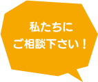 私たちにご相談下さい！